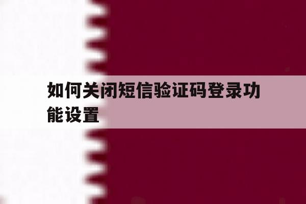 如何关闭短信验证码登录功能设置 如何关闭短信验证码登录功能设置