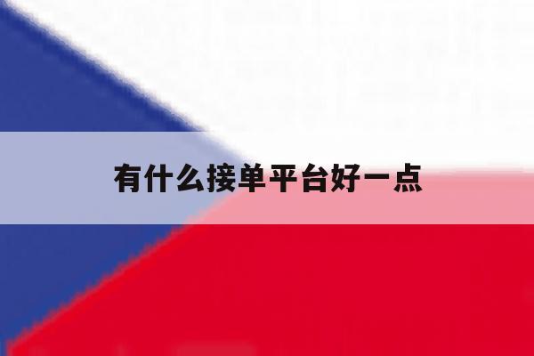 有什么接单平台好一点 有什么接单平台好一点