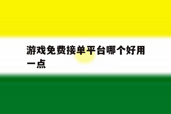 游戏免费接单平台哪个好用一点 游戏免费接单平台哪个好用一点