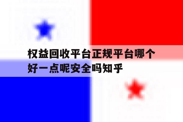 包含权益回收平台正规平台哪个好一点呢安全吗知乎的词条 包含权益回收平台正规平台哪个好一点呢安全吗知乎的词条