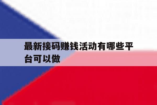 最新接码赚钱活动有哪些平台可以做 最新接码赚钱活动有哪些平台可以做