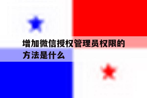 增加微信授权管理员权限的方法是什么 增加微信授权管理员权限的方法是什么