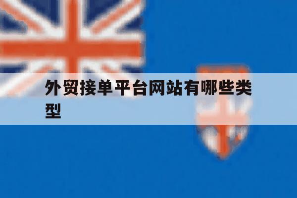 外贸接单平台网站有哪些类型 外贸接单平台网站有哪些类型