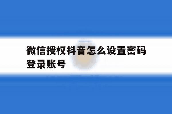 微信授权抖音怎么设置密码登录账号