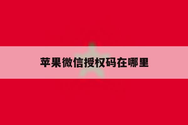 苹果微信授权码在哪里 苹果微信授权码在哪里