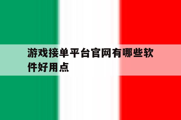游戏接单平台官网有哪些软件好用点 游戏接单平台官网有哪些软件好用点