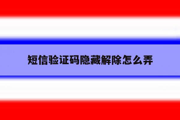 短信验证码隐藏解除怎么弄 短信验证码隐藏解除怎么弄