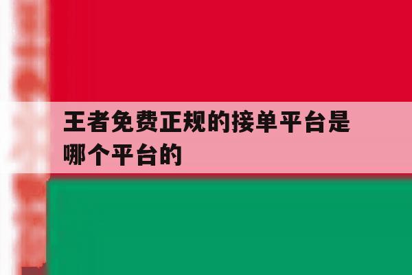 关于王者免费正规的接单平台是哪个平台的的信息 关于王者免费正规的接单平台是哪个平台的的信息