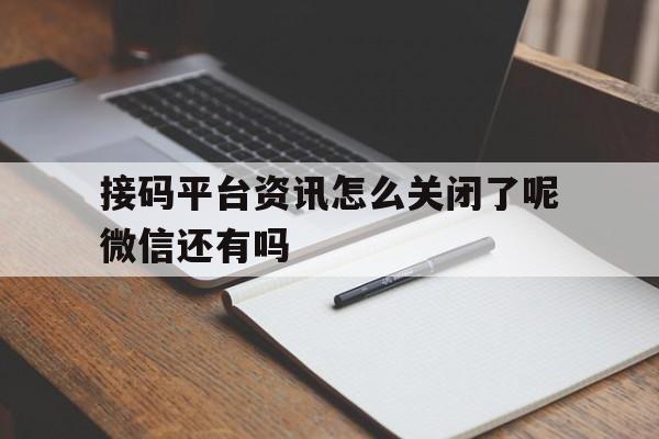 接码平台资讯怎么关闭了呢微信还有吗的简单介绍 接码平台资讯怎么关闭了呢微信还有吗的简单介绍