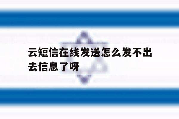 云短信在线发送怎么发不出去信息了呀的简单介绍 云短信在线发送怎么发不出去信息了呀的简单介绍