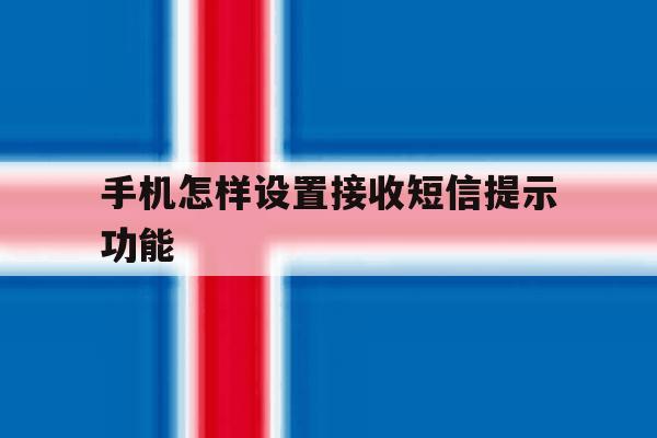 手机怎样设置接收短信提示功能 手机怎样设置接收短信提示功能