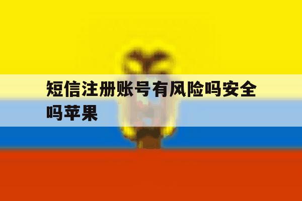 短信注册账号有风险吗安全吗苹果 短信注册账号有风险吗安全吗苹果