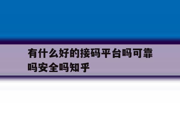 有什么好的接码平台吗可靠吗安全吗知乎的简单介绍 有什么好的接码平台吗可靠吗安全吗知乎的简单介绍