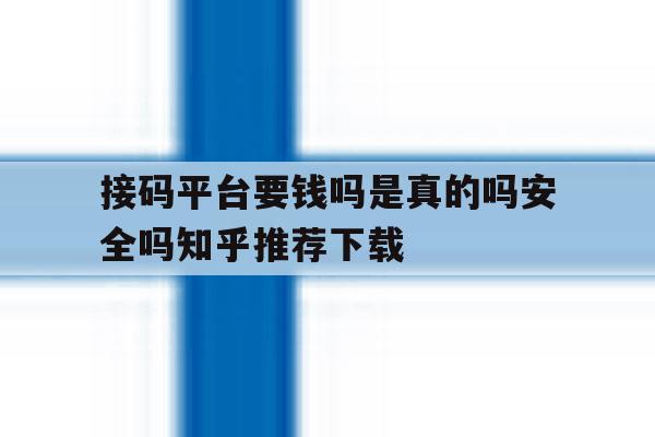 接码平台要钱吗是真的吗安全吗知乎推荐下载的简单介绍 接码平台要钱吗是真的吗安全吗知乎推荐下载的简单介绍