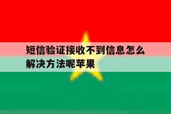 短信验证接收不到信息怎么解决方法呢苹果 短信验证接收不到信息怎么解决方法呢苹果