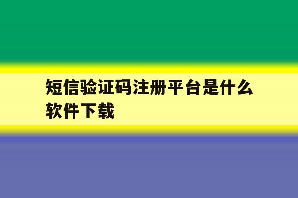 短信验证码注册平台是什么软件下载 短信验证码注册平台是什么软件下载