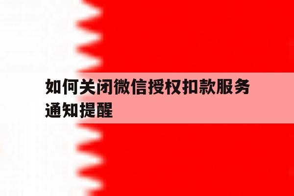 如何关闭微信授权扣款服务通知提醒 如何关闭微信授权扣款服务通知提醒