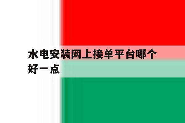 水电安装网上接单平台哪个好一点 水电安装网上接单平台哪个好一点