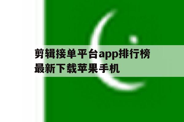 剪辑接单平台app排行榜最新下载苹果手机 剪辑接单平台app排行榜最新下载苹果手机