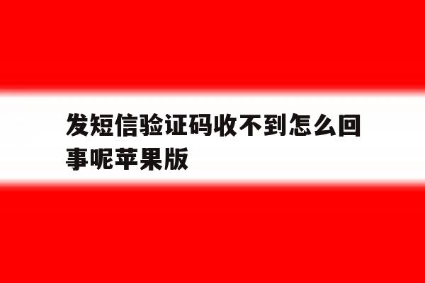 发短信验证码收不到怎么回事呢苹果版的简单介绍 发短信验证码收不到怎么回事呢苹果版的简单介绍