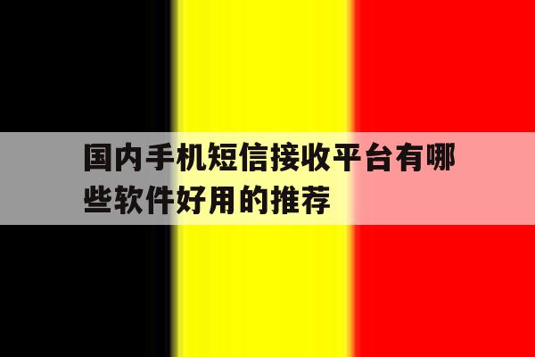 国内手机短信接收平台有哪些软件好用的推荐 国内手机短信接收平台有哪些软件好用的推荐