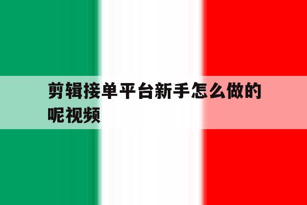 剪辑接单平台新手怎么做的呢视频 剪辑接单平台新手怎么做的呢视频