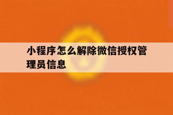 小程序怎么解除微信授权管理员信息 小程序怎么解除微信授权管理员信息