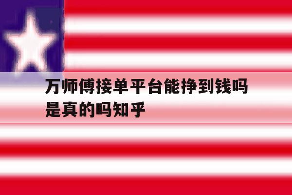 关于万师傅接单平台能挣到钱吗是真的吗知乎的信息 关于万师傅接单平台能挣到钱吗是真的吗知乎的信息