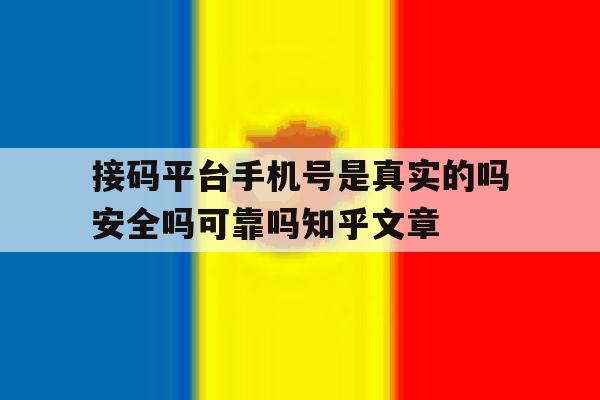 包含接码平台手机号是真实的吗安全吗可靠吗知乎文章的词条 包含接码平台手机号是真实的吗安全吗可靠吗知乎文章的词条