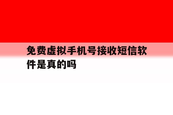 免费虚拟手机号接收短信软件是真的吗 免费虚拟手机号接收短信软件是真的吗
