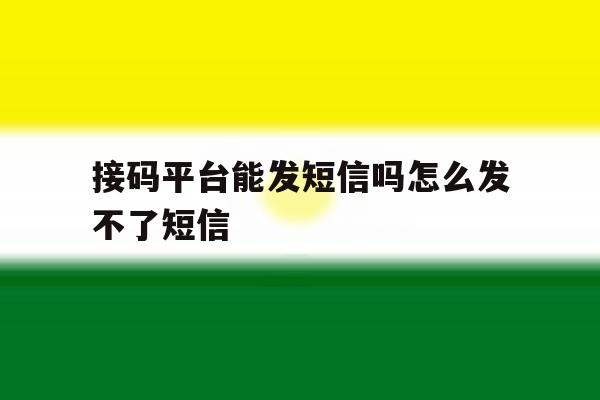 接码平台能发短信吗怎么发不了短信 接码平台能发短信吗怎么发不了短信