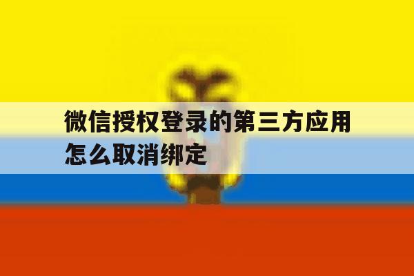 微信授权登录的第三方应用怎么取消绑定 微信授权登录的第三方应用怎么取消绑定