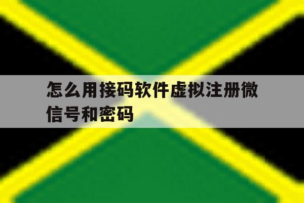 怎么用接码软件虚拟注册微信号和密码 怎么用接码软件虚拟注册微信号和密码