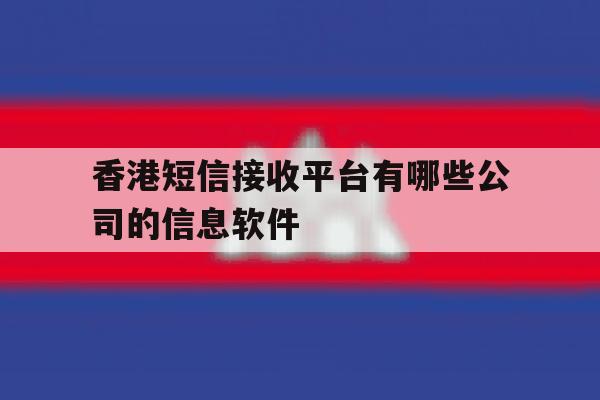 香港短信接收平台有哪些公司的信息软件的简单介绍 香港短信接收平台有哪些公司的信息软件的简单介绍