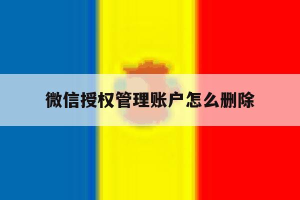 微信授权管理账户怎么删除 微信授权管理账户怎么删除