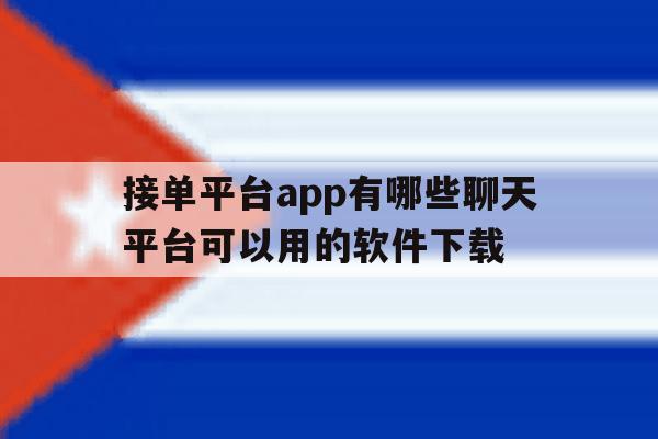 包含接单平台app有哪些聊天平台可以用的软件下载的词条 包含接单平台app有哪些聊天平台可以用的软件下载的词条
