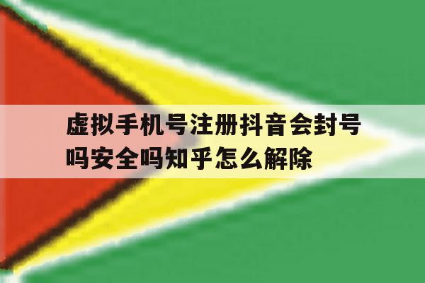 包含虚拟手机号注册抖音会封号吗安全吗知乎怎么解除的词条