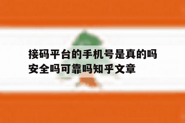 接码平台的手机号是真的吗安全吗可靠吗知乎文章的简单介绍 接码平台的手机号是真的吗安全吗可靠吗知乎文章的简单介绍