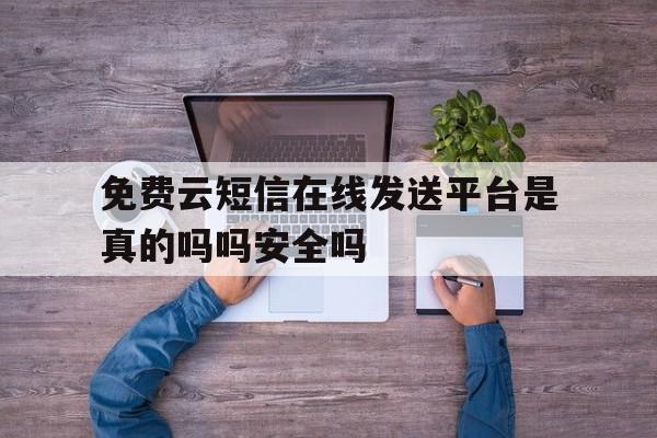 包含免费云短信在线发送平台是真的吗吗安全吗的词条 包含免费云短信在线发送平台是真的吗吗安全吗的词条