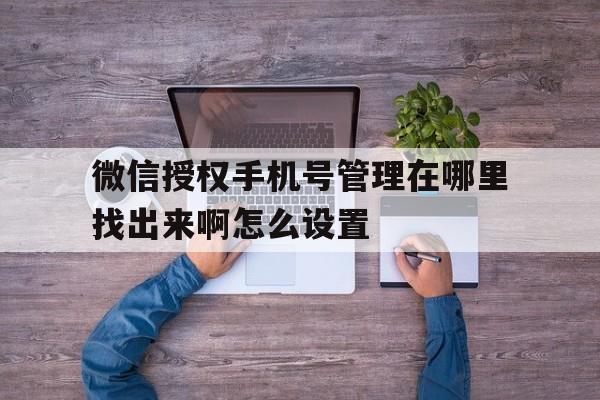 微信授权手机号管理在哪里找出来啊怎么设置 微信授权手机号管理在哪里找出来啊怎么设置