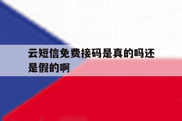 云短信免费接码是真的吗还是假的啊 云短信免费接码是真的吗还是假的啊