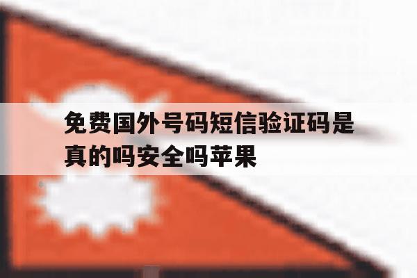 免费国外号码短信验证码是真的吗安全吗苹果 免费国外号码短信验证码是真的吗安全吗苹果