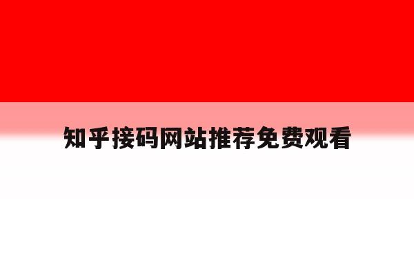 知乎接码网站推荐免费观看的简单介绍 知乎接码网站推荐免费观看的简单介绍