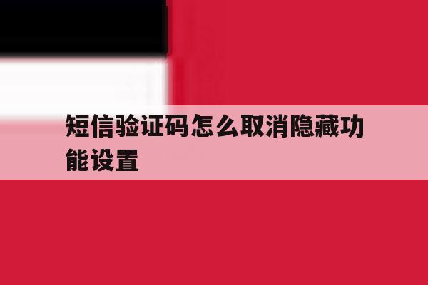 短信验证码怎么取消隐藏功能设置 短信验证码怎么取消隐藏功能设置