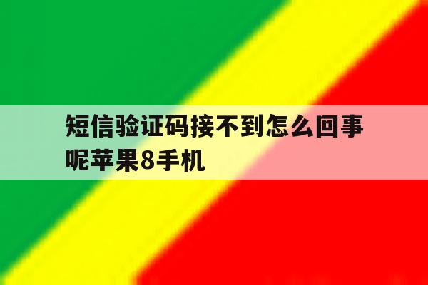 短信验证码接不到怎么回事呢苹果8手机 短信验证码接不到怎么回事呢苹果8手机
