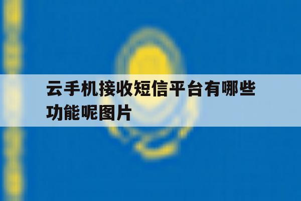关于云手机接收短信平台有哪些功能呢图片的信息 关于云手机接收短信平台有哪些功能呢图片的信息