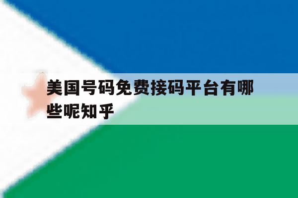 美国号码免费接码平台有哪些呢知乎 美国号码免费接码平台有哪些呢知乎