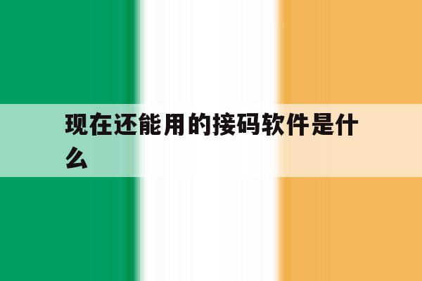 现在还能用的接码软件是什么 现在还能用的接码软件是什么