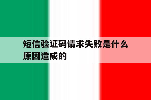 短信验证码请求失败是什么原因造成的 短信验证码请求失败是什么原因造成的