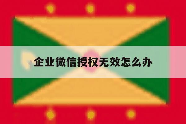 企业微信授权无效怎么办 企业微信授权无效怎么办
